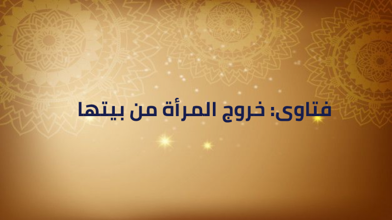 فتاوى: خروج المرأة من بيتها